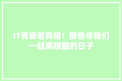IT男衰老真相！那些年我们一起黑眼圈的日子