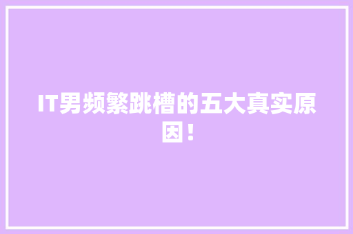 IT男频繁跳槽的五大真实原因！ MySQL