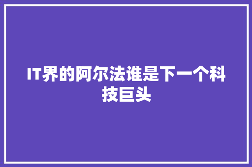 IT界的阿尔法谁是下一个科技巨头 后端技术
