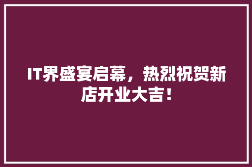 IT界盛宴启幕，热烈祝贺新店开业大吉！ MySQL