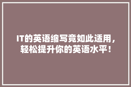 IT的英语缩写竟如此适用，轻松提升你的英语水平！