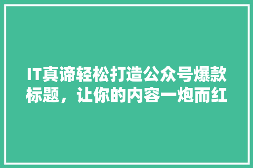 IT真谛轻松打造公众号爆款标题，让你的内容一炮而红！ 后端技术