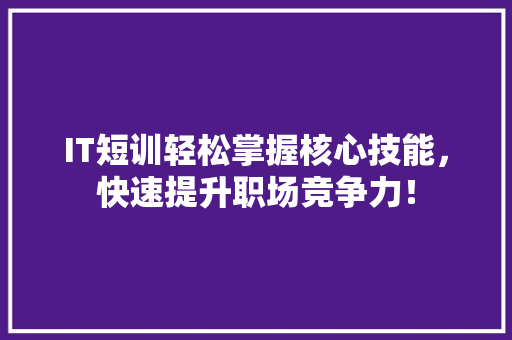 IT短训轻松掌握核心技能，快速提升职场竞争力！ 市场营销范文