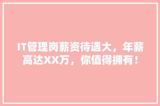 IT管理岗薪资待遇大，年薪高达XX万，你值得拥有！
