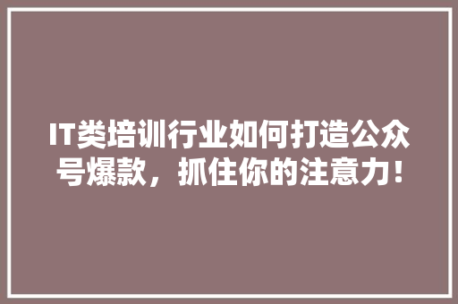 IT类培训行业如何打造公众号爆款，抓住你的注意力！ 前端技术