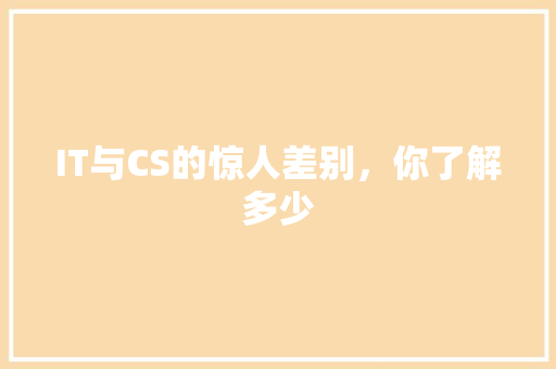 IT与CS的惊人差别，你了解多少 后端技术
