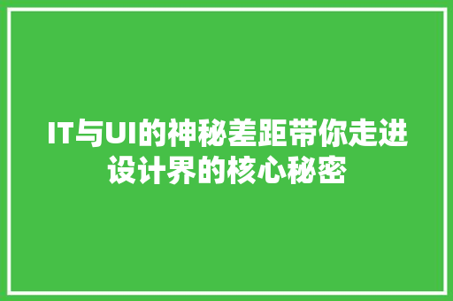 IT与UI的神秘差距带你走进设计界的核心秘密 市场营销范文