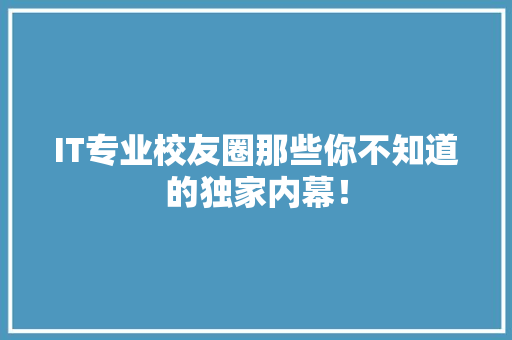 IT专业校友圈那些你不知道的独家内幕！