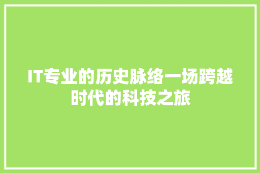 IT专业的历史脉络一场跨越时代的科技之旅 项目报告
