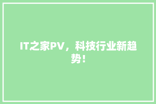 IT之家PV，科技行业新趋势！ 响应式设计