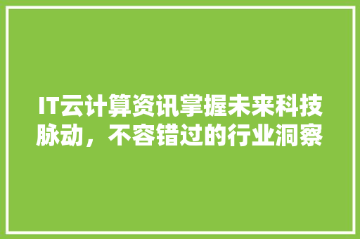IT云计算资讯掌握未来科技脉动，不容错过的行业洞察 MySQL