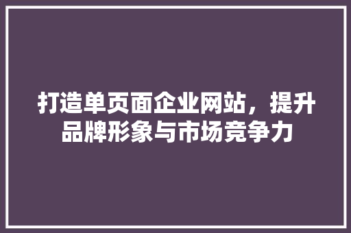 打造单页面企业网站，提升品牌形象与市场竞争力