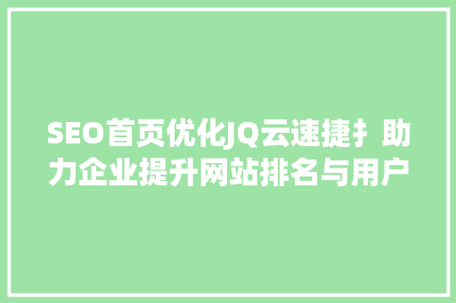 SEO首页优化JQ云速捷扌助力企业提升网站排名与用户体验