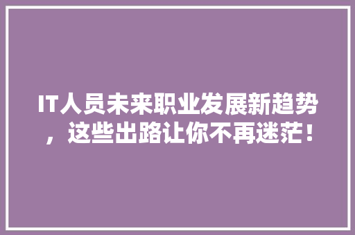 IT人员未来职业发展新趋势，这些出路让你不再迷茫！ 前端技术