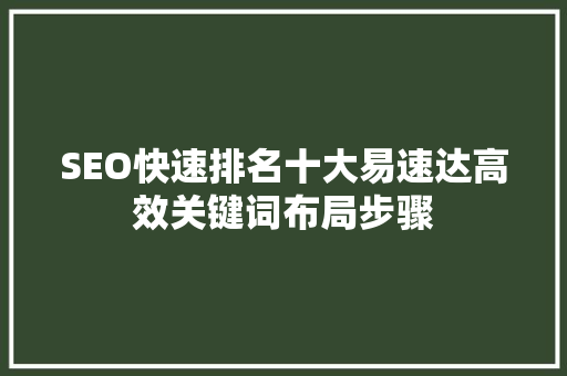 SEO快速排名十大易速达高效关键词布局步骤 前端技术
