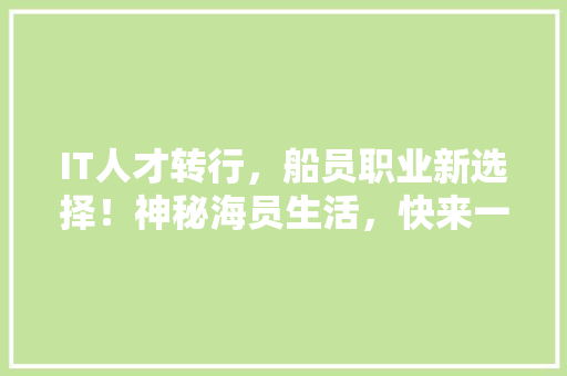 IT人才转行，船员职业新选择！神秘海员生活，快来一起看看吧！
