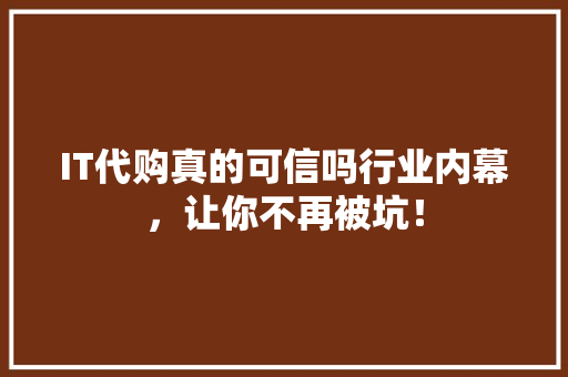 IT代购真的可信吗行业内幕，让你不再被坑！