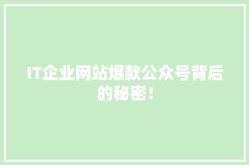 IT企业网站爆款公众号背后的秘密！ 网站建设