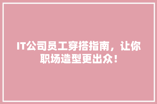 IT公司员工穿搭指南，让你职场造型更出众！ 后端技术
