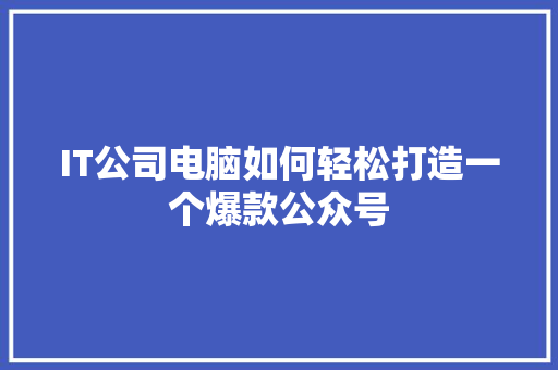 IT公司电脑如何轻松打造一个爆款公众号 MySQL