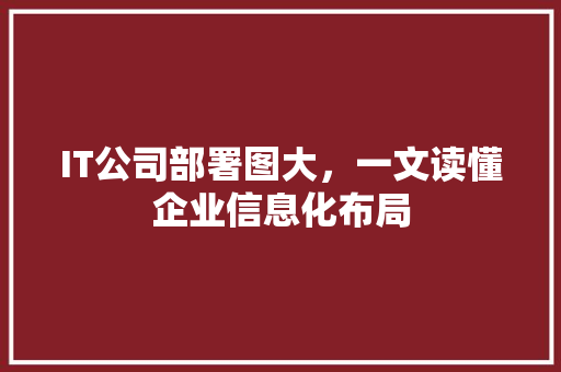 IT公司部署图大，一文读懂企业信息化布局