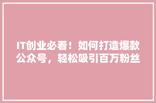 IT创业必看！如何打造爆款公众号，轻松吸引百万粉丝 缓存Redis