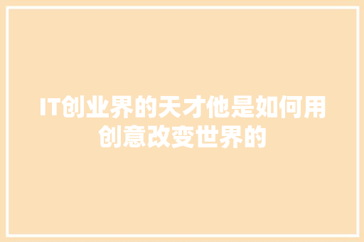 IT创业界的天才他是如何用创意改变世界的 商务信函