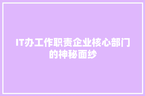 IT办工作职责企业核心部门的神秘面纱 商务信函