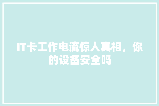 IT卡工作电流惊人真相，你的设备安全吗 响应式设计
