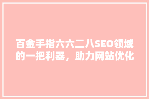 百金手指六六二八SEO领域的一把利器，助力网站优化之路