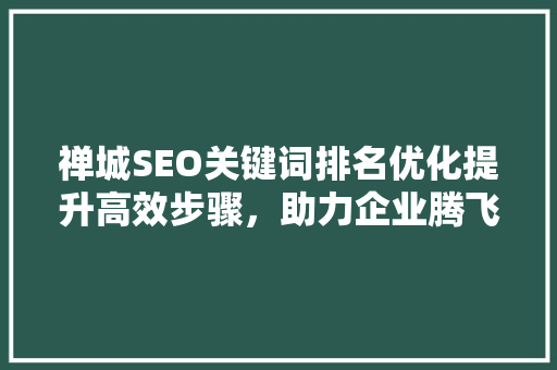 禅城SEO关键词排名优化提升高效步骤，助力企业腾飞