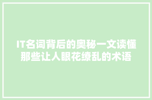 IT名词背后的奥秘一文读懂那些让人眼花缭乱的术语