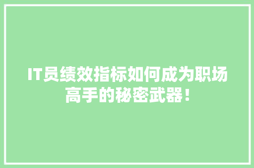IT员绩效指标如何成为职场高手的秘密武器！ 商务信函