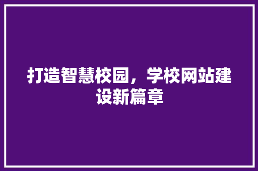 打造智慧校园，学校网站建设新篇章 后端技术