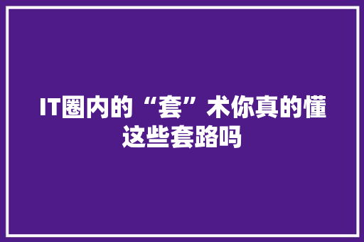 IT圈内的“套”术你真的懂这些套路吗