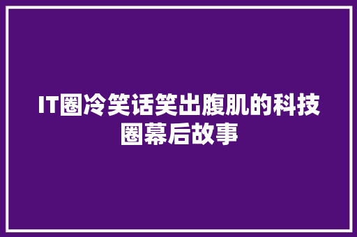 IT圈冷笑话笑出腹肌的科技圈幕后故事