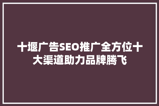 十堰广告SEO推广全方位十大渠道助力品牌腾飞