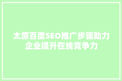 太原百度SEO推广步骤助力企业提升在线竞争力