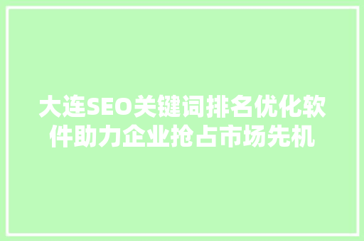 大连SEO关键词排名优化软件助力企业抢占市场先机