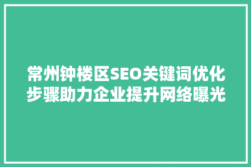 常州钟楼区SEO关键词优化步骤助力企业提升网络曝光度
