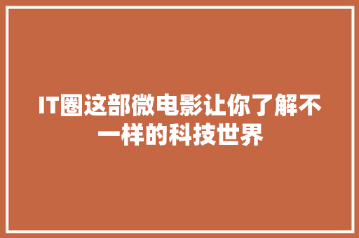IT圈这部微电影让你了解不一样的科技世界 前端技术