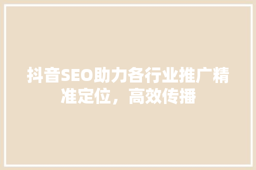 抖音SEO助力各行业推广精准定位，高效传播