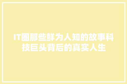 IT圈那些鲜为人知的故事科技巨头背后的真实人生
