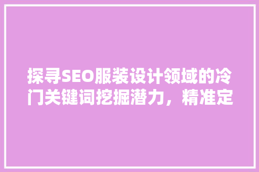 探寻SEO服装设计领域的冷门关键词挖掘潜力，精准定位