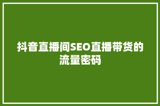 抖音直播间SEO直播带货的流量密码