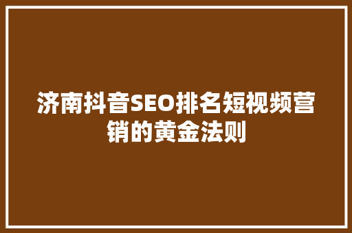 济南抖音SEO排名短视频营销的黄金法则 前端技术