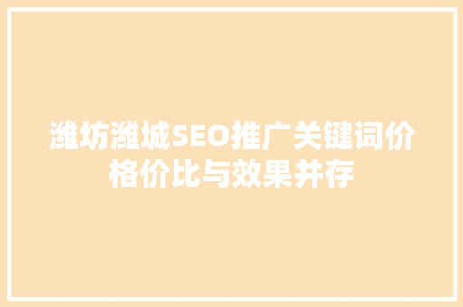潍坊潍城SEO推广关键词价格价比与效果并存