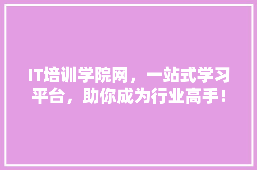 IT培训学院网，一站式学习平台，助你成为行业高手！