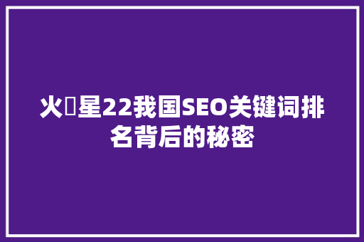 火亅星22我国SEO关键词排名背后的秘密