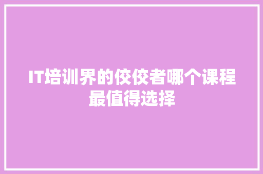 IT培训界的佼佼者哪个课程最值得选择 响应式设计
